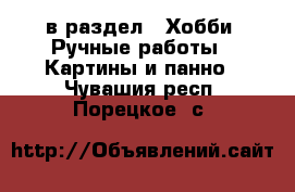  в раздел : Хобби. Ручные работы » Картины и панно . Чувашия респ.,Порецкое. с.